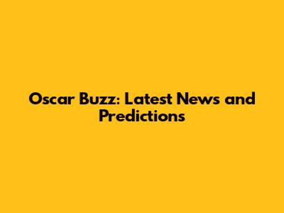 Oscar Buzz: Latest News and Predictions