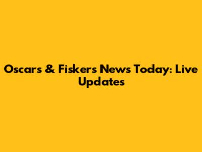 Oscars & Fiskers News Today: Live Updates