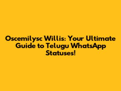 Oscemilysc Willis: Your Ultimate Guide to Telugu WhatsApp Statuses!