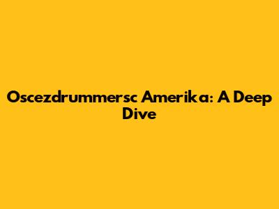 Oscezdrummersc Amerika: A Deep Dive