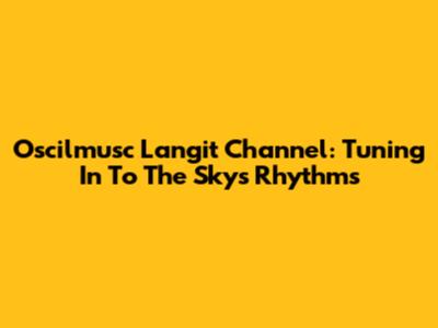 Oscilmusc Langit Channel: Tuning In To The Sky's Rhythms