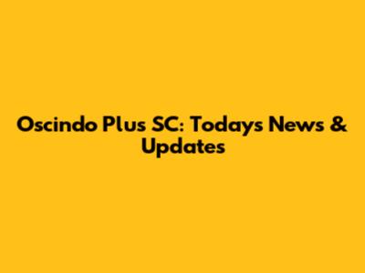 Oscindo Plus SC: Today's News & Updates