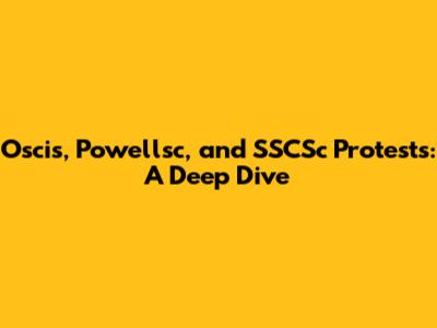 Oscis, Powellsc, and SSCSc Protests: A Deep Dive