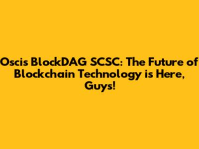 Oscis BlockDAG SCSC: The Future of Blockchain Technology is Here, Guys!