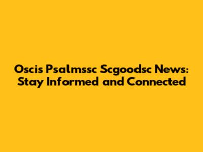 Oscis Psalmssc Scgoodsc News: Stay Informed and Connected