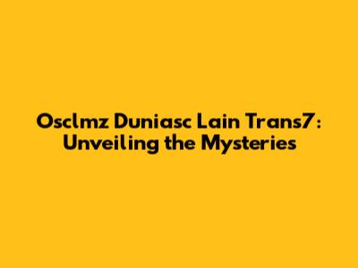Osclmz Duniasc Lain Trans7: Unveiling the Mysteries