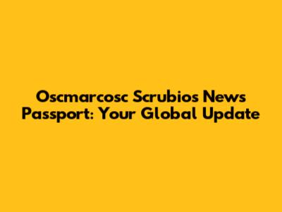 Oscmarcosc Scrubio's News Passport: Your Global Update