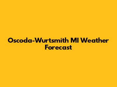 Oscoda-Wurtsmith MI Weather Forecast