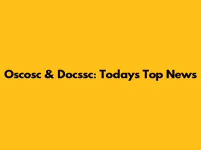 Oscosc & Docssc: Today's Top News