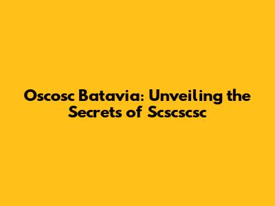 Oscosc Batavia: Unveiling the Secrets of Scscscsc