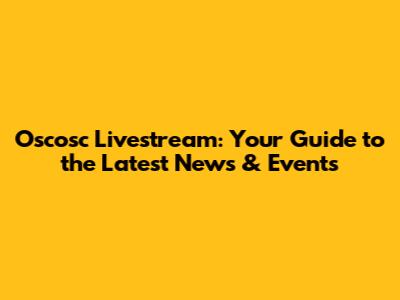 Oscosc Livestream: Your Guide to the Latest News & Events