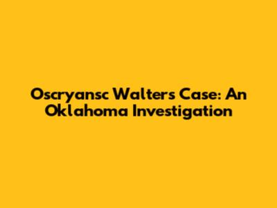 Oscryansc Walters Case: An Oklahoma Investigation