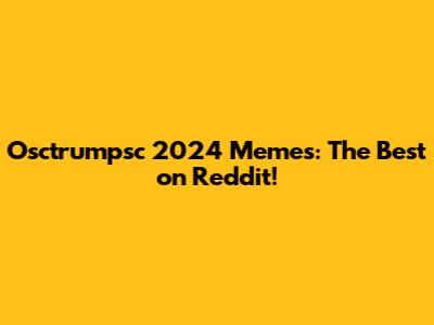 Osctrumpsc 2024 Memes: The Best on Reddit!