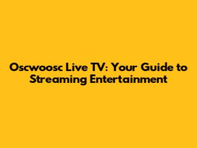 Oscwoosc Live TV: Your Guide to Streaming Entertainment