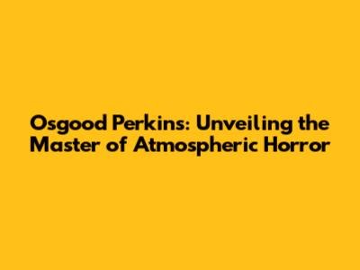 Osgood Perkins: Unveiling the Master of Atmospheric Horror