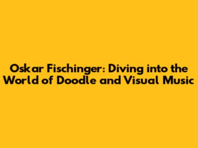 Oskar Fischinger: Diving into the World of Doodle and Visual Music