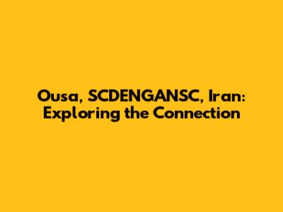 Ousa, SCDENGANSC, Iran: Exploring the Connection
