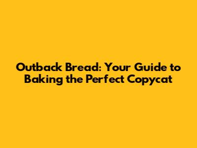 Outback Bread: Your Guide to Baking the Perfect Copycat