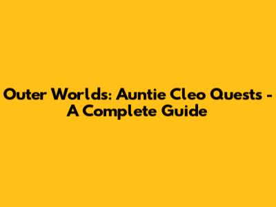 Outer Worlds: Auntie Cleo Quests - A Complete Guide