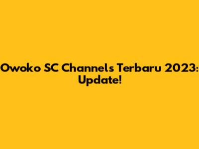 Owoko SC Channels Terbaru 2023: Update!
