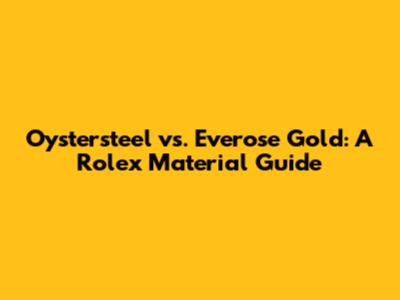 Oystersteel vs. Everose Gold: A Rolex Material Guide