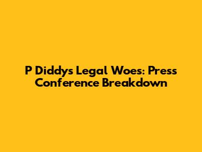 P Diddy's Legal Woes: Press Conference Breakdown