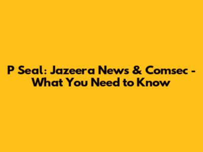 P Seal: Jazeera News & Comsec - What You Need to Know