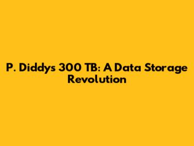 P. Diddy's 300 TB: A Data Storage Revolution