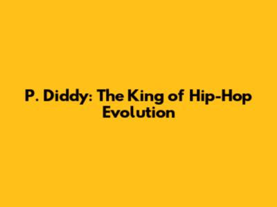 P. Diddy: The King of Hip-Hop Evolution