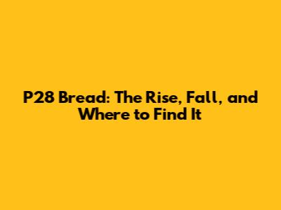 P28 Bread: The Rise, Fall, and Where to Find It