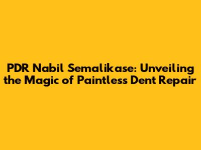 PDR Nabil Semalikase: Unveiling the Magic of Paintless Dent Repair