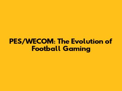 PES/WECOM: The Evolution of Football Gaming