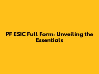 PF ESIC Full Form: Unveiling the Essentials