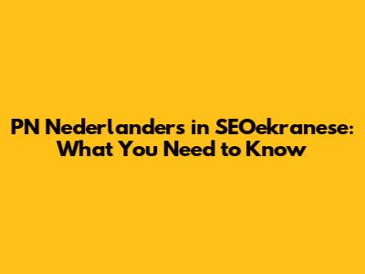 PN Nederlanders in SEOekranese: What You Need to Know