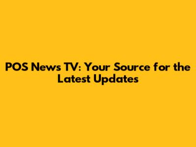 POS News TV: Your Source for the Latest Updates
