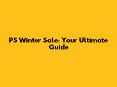 PS Winter Sale: Your Ultimate Guide