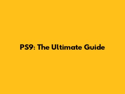 PS9: The Ultimate Guide