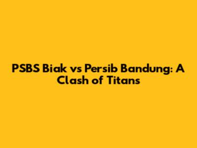 PSBS Biak vs Persib Bandung: A Clash of Titans