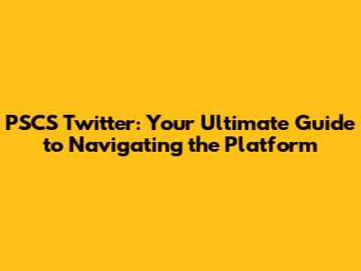 PSCS Twitter: Your Ultimate Guide to Navigating the Platform