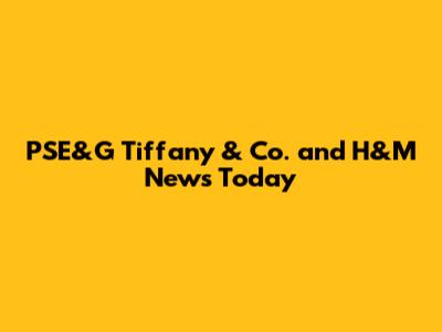 PSE&G Tiffany & Co. and H&M News Today