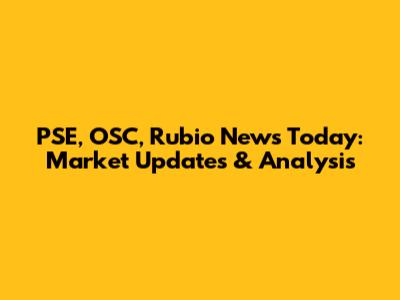PSE, OSC, Rubio News Today: Market Updates & Analysis