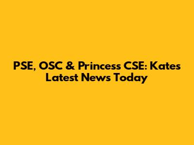 PSE, OSC & Princess CSE: Kate's Latest News Today
