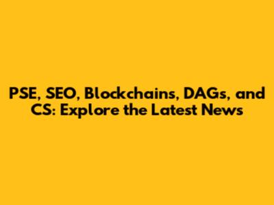 PSE, SEO, Blockchains, DAGs, and CS: Explore the Latest News
