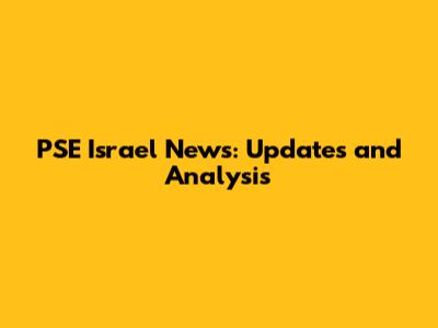 PSE Israel News: Updates and Analysis