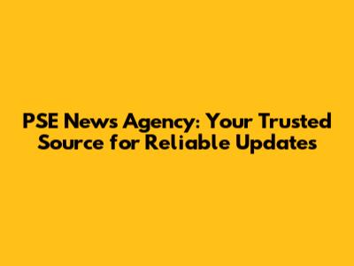 PSE News Agency: Your Trusted Source for Reliable Updates