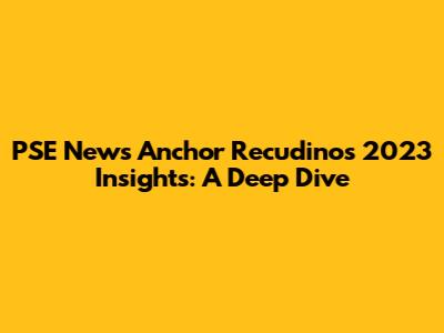 PSE News Anchor Recudino's 2023 Insights: A Deep Dive