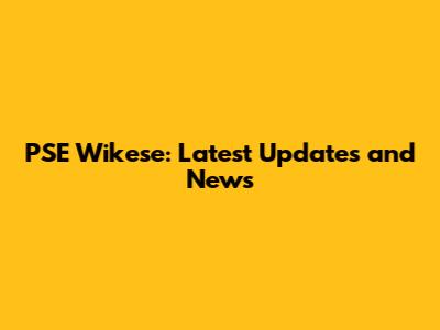 PSE Wikese: Latest Updates and News