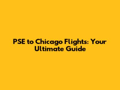 PSE to Chicago Flights: Your Ultimate Guide