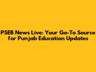 PSEB News Live: Your Go-To Source for Punjab Education Updates