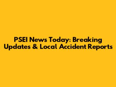 PSEI News Today: Breaking Updates & Local Accident Reports